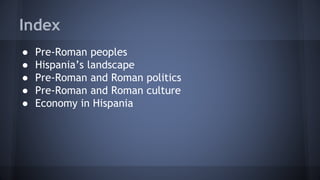Index
● Pre-Roman peoples
● Hispania’s landscape
● Pre-Roman and Roman politics
● Pre-Roman and Roman culture
● Economy in Hispania
 