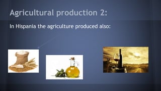 Agricultural production 2:
In Hispania the agriculture produced also:
Wheat Wine
Oil
 