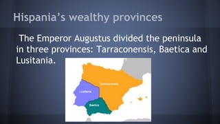 Hispania’s wealthy provinces
The Emperor Augustus divided the peninsula
in three provinces: Tarraconensis, Baetica and
Lusitania.
 