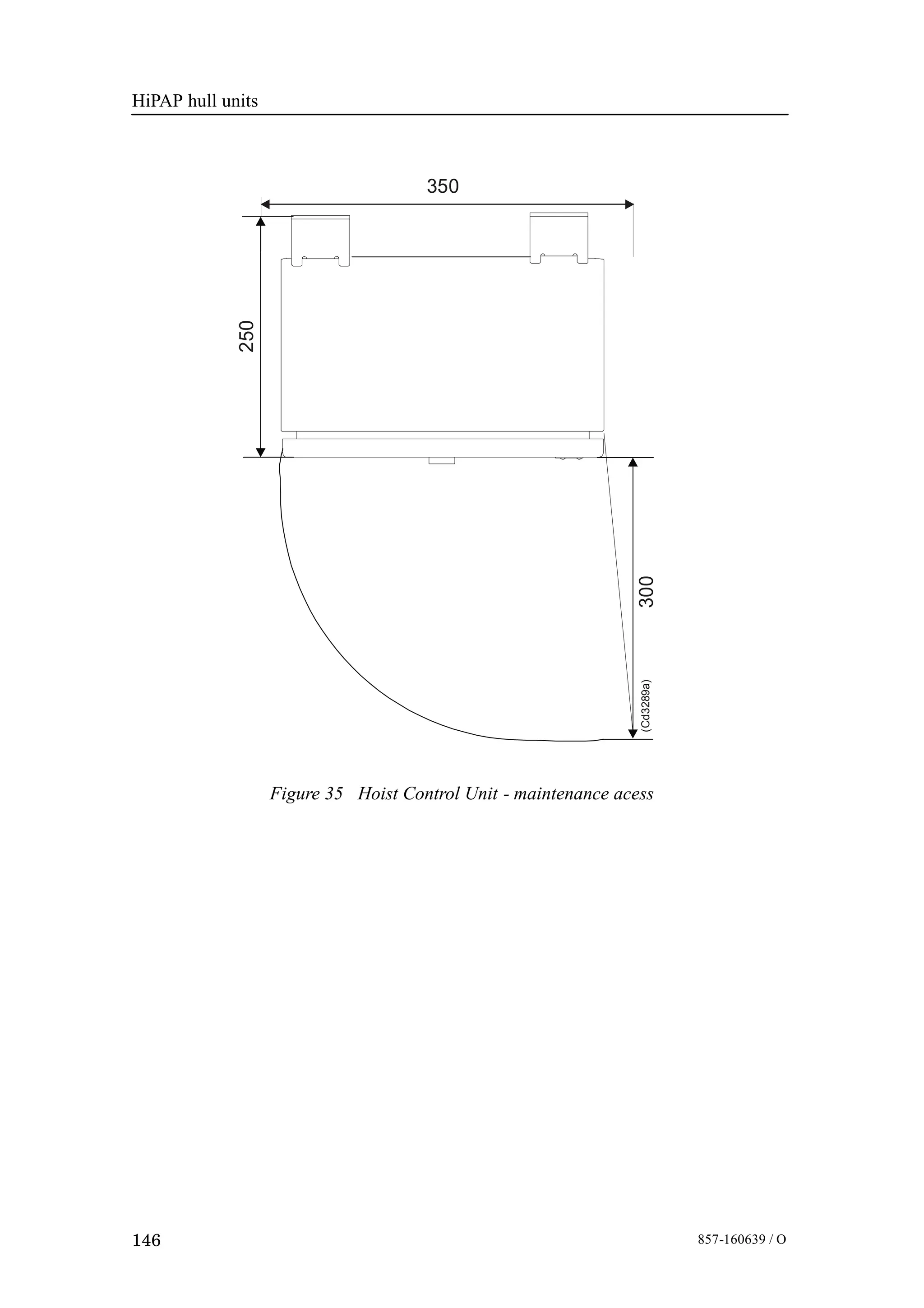 HiPAP hull units
146 857-160639 / O
Figure 35 Hoist Control Unit - maintenance acess
350
250
300(Cd3289a)
 
