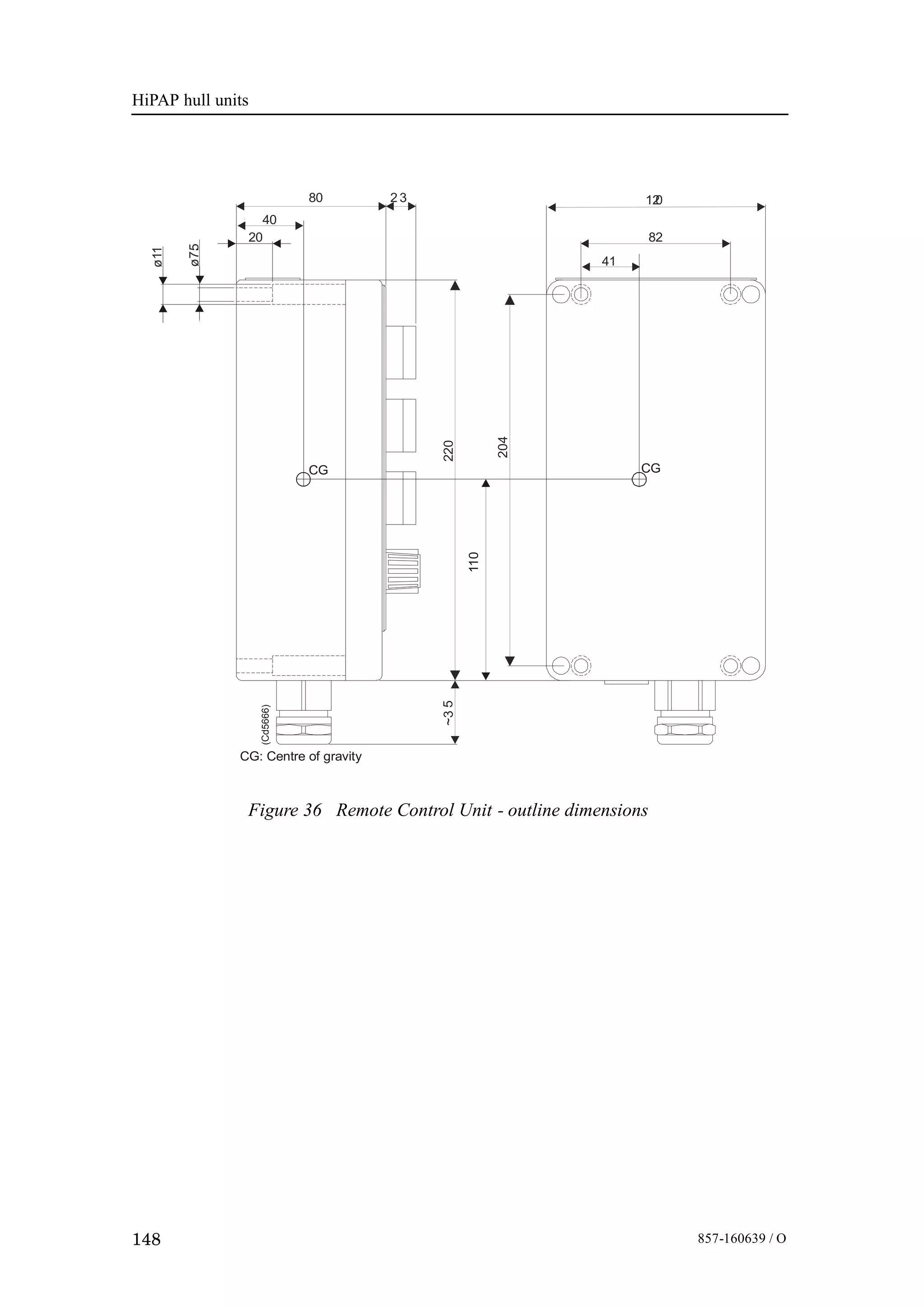 HiPAP hull units
148 857-160639 / O
Figure 36 Remote Control Unit - outline dimensions
CG: Centre of gravity
110 CGCG
~35220
204
ø11
ø7.5
20
40
120
82
41
80 2 3
(Cd5666)
 