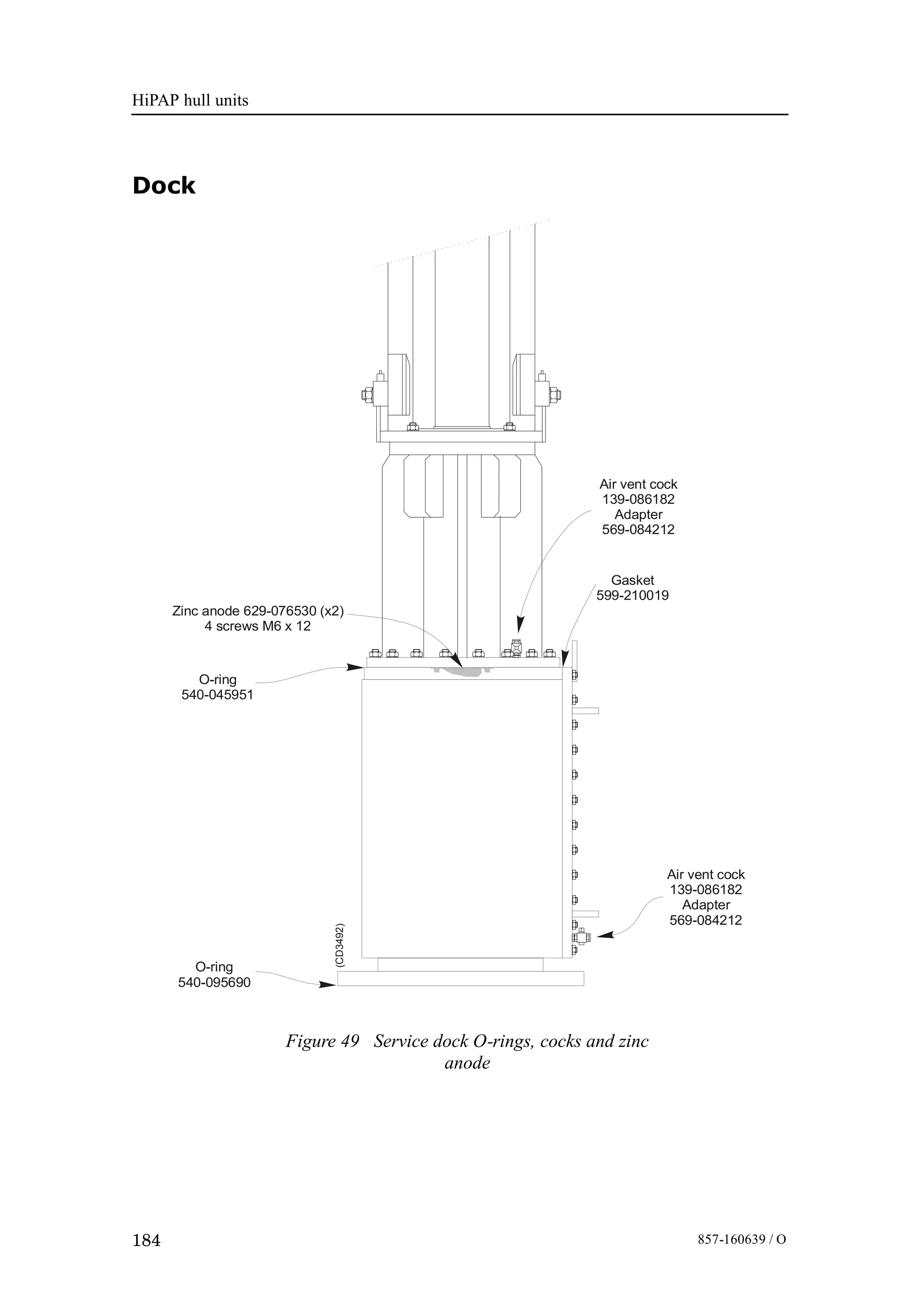HiPAP hull units
184 857-160639 / O
Dock
Figure 49 Service dock O-rings, cocks and zinc
anode
O-ring
540-045951
(CD3492)
Air vent cock
139-086182
Adapter
569-084212
Gasket
599-210019
Zinc anode 629-076530 (x2)
4 screws M6 x 12
O-ring
540-095690
Air vent cock
139-086182
Adapter
569-084212
 