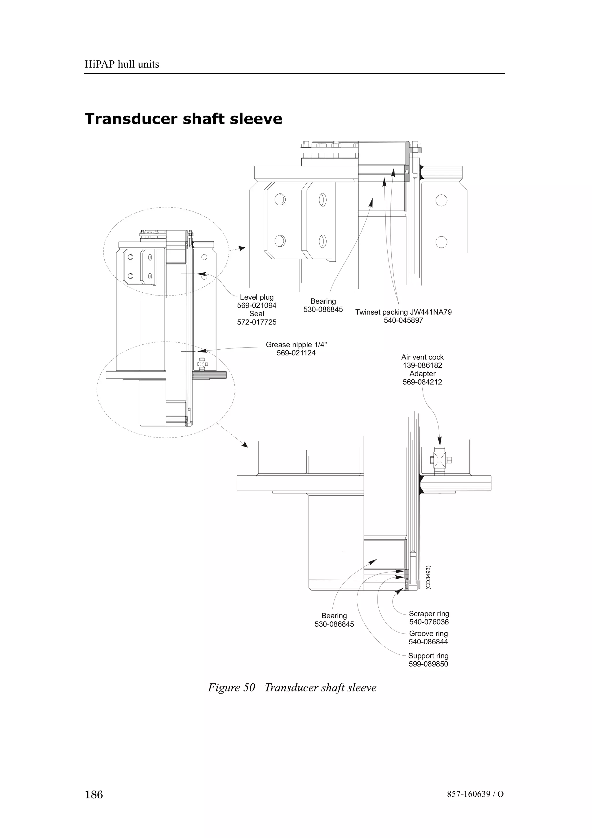 HiPAP hull units
186 857-160639 / O
Transducer shaft sleeve
Figure 50 Transducer shaft sleeve
Twinset packing JW441NA79
540-045897
(CD3493)
Grease nipple 1/4"
569-021124
Bearing
530-086845
Air vent cock
139-086182
Adapter
569-084212
Groove ring
540-086844
Scraper ring
540-076036
Bearing
530-086845
Support ring
599-089850
Level plug
569-021094
Seal
572-017725
 