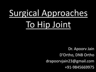 Surgical Approaches
To Hip Joint
Dr. Apoorv Jain
D’Ortho, DNB Ortho
drapoorvjain23@gmail.com
+91-9845669975
 