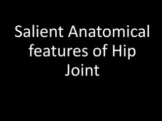 Salient Anatomical
features of Hip
Joint
 