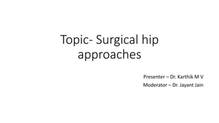 Topic- Surgical hip
approaches
Presenter – Dr. Karthik M V
Moderator – Dr. Jayant Jain
 