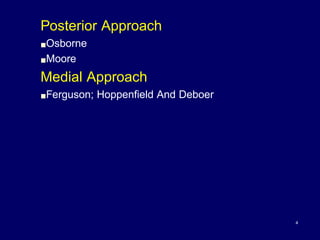 Posterior Approach
!Osborne
!Moore
Medial Approach
!Ferguson; Hoppenfield And Deboer
4
 