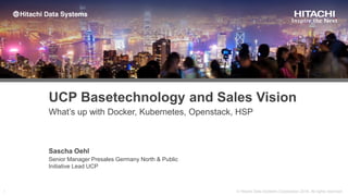 What’s up with Docker, Kubernetes, Openstack, HSP
UCP Basetechnology and Sales Vision
Sascha Oehl
Senior Manager Presales Germany North & Public
Initiative Lead UCP
 