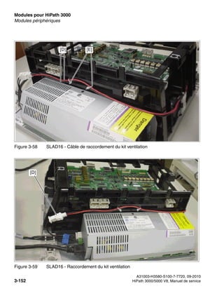 Modules pour HiPath 3000 Nur für den internen Gebrauch
A31003-H3580-S100-7-7720, 09-2010
3-152 HiPath 3000/5000 V8, Manuel de service
boards.fm
Modules périphériques
Figure 3-58 SLAD16 - Câble de raccordement du kit ventilation
Figure 3-59 SLAD16 - Raccordement du kit ventilation
[D] [E]
[D]
 