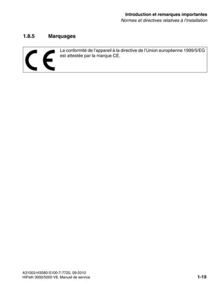 inform.fm
A31003-H3580-S100-7-7720, 09-2010
HiPath 3000/5000 V8, Manuel de service 1-19
Nur für den internen Gebrauch Introduction et remarques importantes
Normes et directives relatives à l’installation
1.8.5 Marquages
La conformité de l’appareil à la directive de l’Union européenne 1999/5/EG
est attestée par la marque CE.
 
