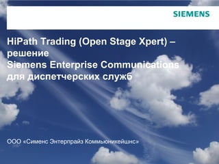 Страница 1 Siemens Enterprise Communications
HiPath Trading (Open Stage Xpert) –
решение
Siemens Enterprise Communications
для диспетчерских служб
ООО «Сименс Энтерпрайз Коммьюникейшнс»
 