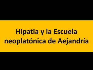 Hipatia y la Escuela
neoplatónica de Aejandría
 