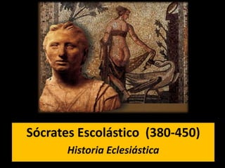 sÓCRATES




Sócrates Escolástico (380-450)
       Historia Eclesiástica
 