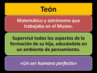 Teón
   Matemático y astrónomo que
     trabajaba en el Museo.

 Supervisó todos los aspectos de la
formación de su hija, educándola en
   un ambiente de pensamiento.

    «Un ser humano perfecto»
 