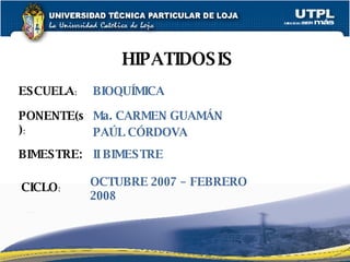 ESCUELA : HIPATIDOSIS PONENTE(s) : BIMESTRE: CICLO : BIOQUÍMICA Ma. CARMEN GUAMÁN PAÚL CÓRDOVA II BIMESTRE OCTUBRE 2007 – FEBRERO 2008 