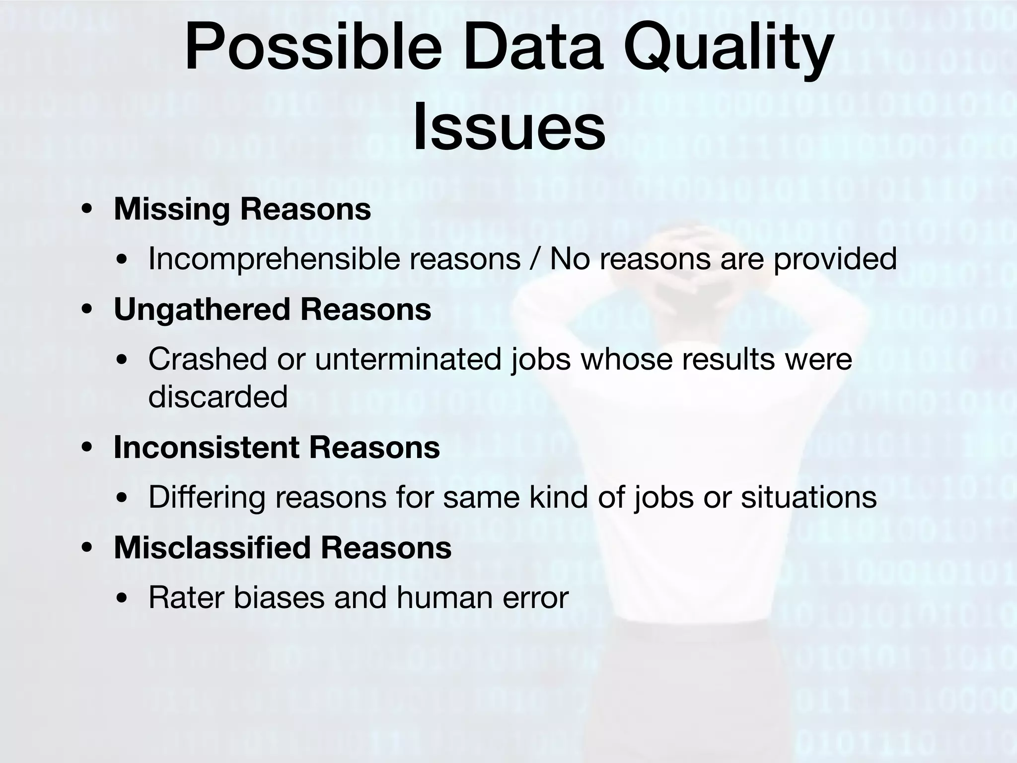 Possible Data Quality
Issues
• Missing Reasons
• Incomprehensible reasons / No reasons are provided

• Ungathered Reasons
• Crashed or unterminated jobs whose results were
discarded

• Inconsistent Reasons
• Diﬀering reasons for same kind of jobs or situations

• Misclassiﬁed Reasons
• Rater biases and human error
 