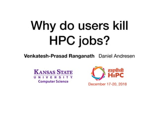 Why do users kill
HPC jobs?
Venkatesh-Prasad Ranganath Daniel Andresen
December 17-20, 2018
 