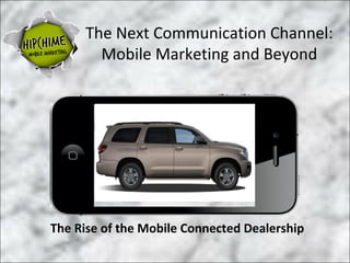The Next Communication Channel:
       Mobile Marketing and Beyond




The Rise of the Mobile Connected Dealership
 