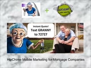 +
                Instant Quote!
              Text GRANNY
                to 72727




HipChime Mobile Marketing for Mortgage Companies
 