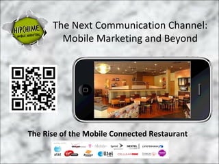 The Next Communication Channel:
        Mobile Marketing and Beyond

              Title slide



The Rise of the Mobile Connected Restaurant
 