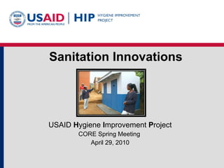 Sanitation Innovations USAID  H ygiene  I mprovement  P roject CORE Spring Meeting  April 29, 2010 