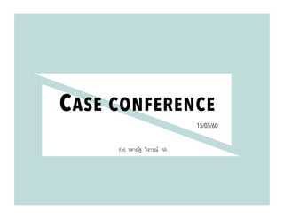 CASE CONFERENCE
15/05/60
Ext. รดาณัฐ วิจารณ์ RA +
 