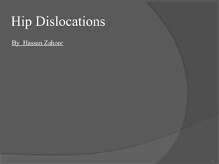 Hip Dislocations 
By Hassan Zahoor 
1 
 