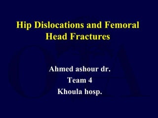 Hip Dislocations and Femoral
Head Fractures
Ahmed ashour dr.
Team 4
Khoula hosp.
 