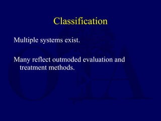 Classification <ul><li>Multiple systems exist. </li></ul><ul><li>Many reflect outmoded evaluation and treatment methods. <...