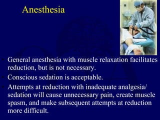Anesthesia <ul><li>General anesthesia with muscle relaxation facilitates reduction, but is not necessary. </li></ul><ul><l...