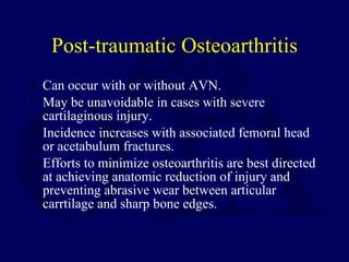 Post-traumatic Osteoarthritis <ul><li>Can occur with or without AVN. </li></ul><ul><li>May be unavoidable in cases with se...