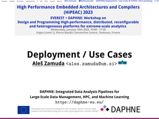 Introduction Challenges HPC Initiatives Deploying DAPHNE CI UGPP MODA Conclusion Reference Aleš Zamuda 7@aleszamuda [DAPHNE] Deployment / Use Cases @ HiPEAC 2023 workshop 1/ 61
High Performance Embedded Architectures and Compilers
(HiPEAC) 2023
EVEREST + DAPHNE: Workshop on
Design and Programming High-performance, distributed, reconﬁgurable
and heterogeneous platforms for extreme-scale analytics
Wednesday, January 18th 2023, 10:00 - 17:30
Argos (Level 1), Pierre Baudis Convention Centre, Toulouse, France
Deployment / Use Cases
Aleš Zamuda <ales.zamuda@um.si>
DAPHNE: Integrated Data Analysis Pipelines for
Large-Scale Data Management, HPC, and Machine Learning
https://daphne-eu.eu/
 