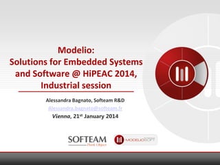 Modelio:
Solutions for Embedded Systems
and Software @ HiPEAC 2014,
Industrial session
Alessandra Bagnato, Softeam R&D
Alessandra.bagnato@softeam.fr
Vienna, 21st January 2014

 