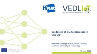 Muhammad Waqar Azhar, Pedro Trancoso
Chalmers University of Technology
20. June 2022
Co-design of DL Accelerators in
VEDLIoT
 