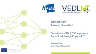Marcelo Pasin
University of Neuchâtel
HiPEAC 2022
Budapest, 20 June 2022
Security for VEDLIoT Components,
from Cloud through Edge to IoT
 