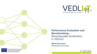 Mario Porrmann
Osnabrück University
27. April 2022
Performance Evaluation and
Benchmarking –
Reconfigurable Accelerators
in VEDLIoT
 