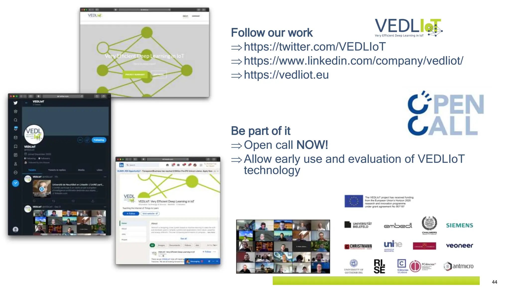 44
Follow our work
https://twitter.com/VEDLIoT
https://www.linkedin.com/company/vedliot/
https://vedliot.eu
Be part of it
Open call NOW!
Allow early use and evaluation of VEDLIoT
technology
 