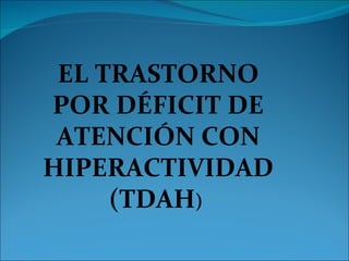 EL TRASTORNO POR DÉFICIT DE ATENCIÓN CON HIPERACTIVIDAD (TDAH )  
