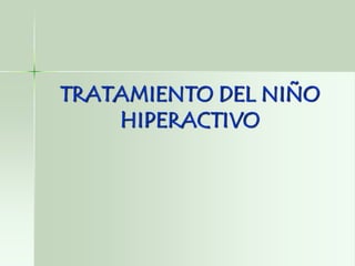 TRATAMIENTO DEL NIÑO
    HIPERACTIVO
 