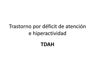 Trastorno por déficit de atención
e hiperactividad
TDAH
 