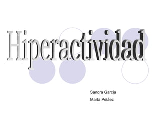 Hiperactividad Sandra García  Marta Peláez 