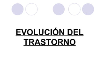 EVOLUCIÓN DEL TRASTORNO 