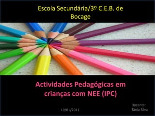 Escola Secundária/3º C.E.B. de Bocage  Actividades Pedagógicas em crianças com NEE (IPC) Docente: Tânia Silva  10/01/2011 