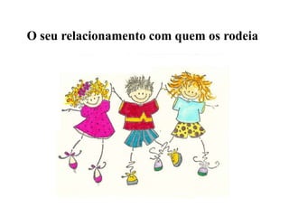 O seu relacionamento com quem os rodeia