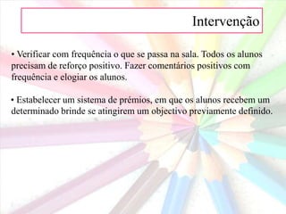 Intervenção • Providenciar outro trabalho de fácil execução no caso de o aluno ter de esperar pela ajuda do professor.• Utilizar os alunos para ajudar outros alunos enquanto o professor está ocupado com um determinado grupo.• Utilizar os colegas para ler para o aluno as informações mais importantes.