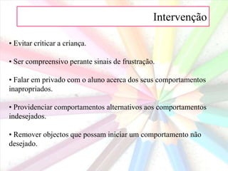 Intervenção 8. Adaptações no tratamento de comportamentos inadequados: • Antecipar e prevenir os problemas, sempre que possível.• Estabelecer regras precisas e consequências claras.• Elogiar generosamente os comportamentos adequados.• Ignorar comportamentos. Alguns comportamentos perderão o impacto se forem ignorados.