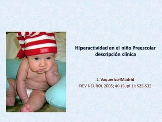 Hiperactividad en el niño Preescolar
descripción clínica

J. Vaquerizo-Madrid
REV NEUROL 2005; 40 (Supl 1): S25-S32

 
