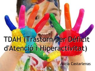 TDAH (Trastorn per Déficit d'Atenció i Hiperactivitat)   Alicia Castarlenas 