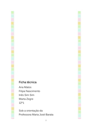 Ficha técnica
Ana Matos
Filipa Nascimento
Inês Sim Sim
Marta Zegre
12º1


Sob a orientação da
Professora Maria José Barata

                      2
 