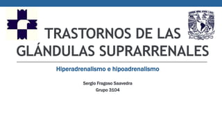 TRASTORNOS DE LAS
GLÁNDULAS SUPRARRENALES
Hiperadrenalismo e hipoadrenalismo
Sergio Fragoso Saavedra
Grupo 3104
 